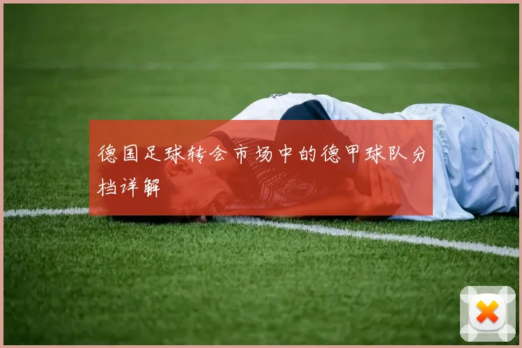 德国足球转会市场中的德甲球队分档详解