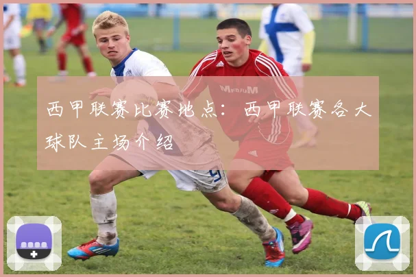 西甲联赛比赛地点：西甲联赛各大球队主场介绍