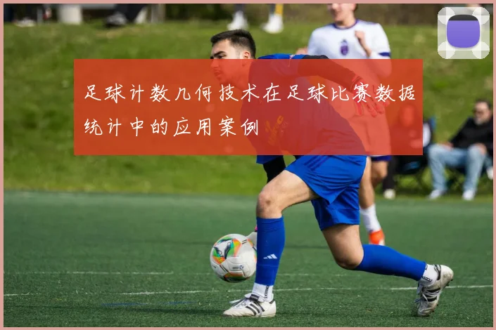 足球计数几何技术在足球比赛数据统计中的应用案例