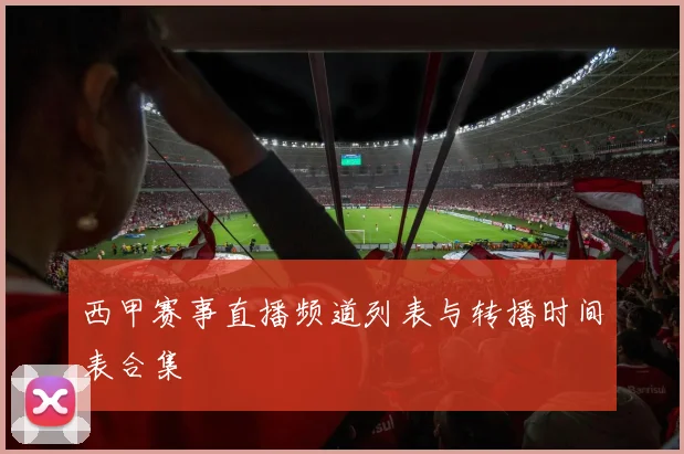 西甲赛事直播频道列表与转播时间表合集