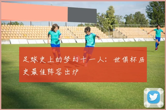 足球史上的梦幻十一人：世俱杯历史最佳阵容出炉