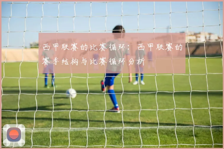 西甲联赛的比赛循环：西甲联赛的赛季结构与比赛循环分析