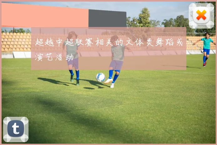 超越中超联赛相关的文体类舞蹈或演艺活动